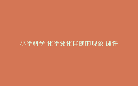 小学科学《化学变化伴随的现象》课件