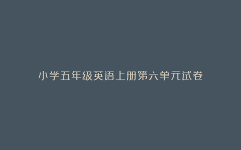 小学五年级英语上册第六单元试卷