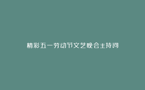 精彩五一劳动节文艺晚会主持词