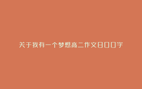 关于我有一个梦想高二作文800字