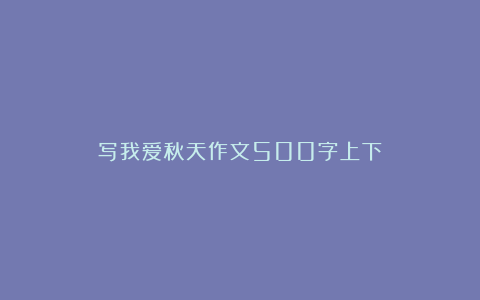 写我爱秋天作文500字上下