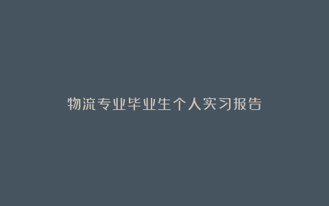 物流专业毕业生个人实习报告