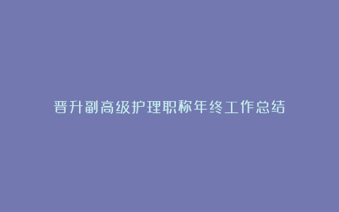 晋升副高级护理职称年终工作总结