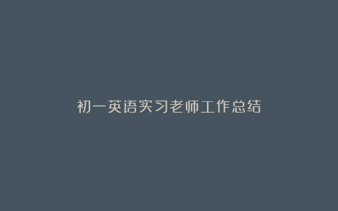 初一英语实习老师工作总结