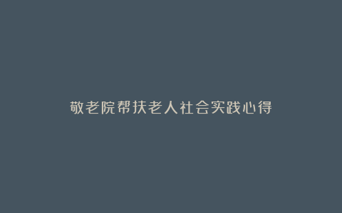 敬老院帮扶老人社会实践心得