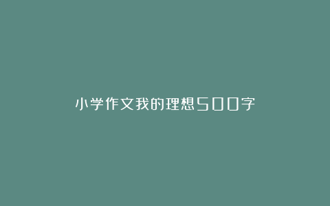 小学作文我的理想500字