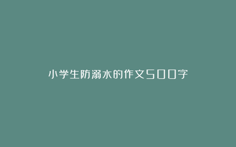 小学生防溺水的作文500字