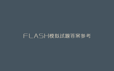 FLASH模拟试题答案参考