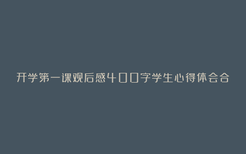 开学第一课观后感400字学生心得体会合集