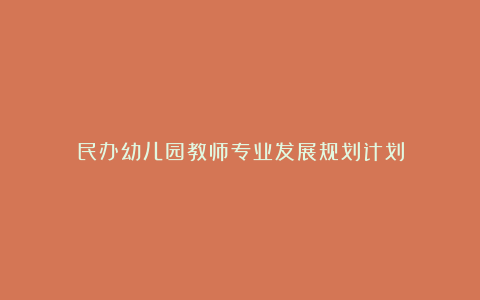 民办幼儿园教师专业发展规划计划