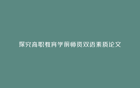 探究高职教育学前师资双语素质论文