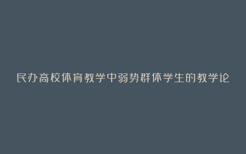 民办高校体育教学中弱势群体学生的教学论文