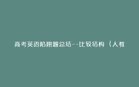 高考英语陷阱题总结–比较结构 (人教版高三英语下册教学论文)