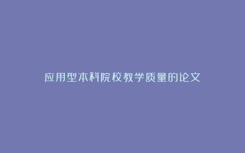 应用型本科院校教学质量的论文