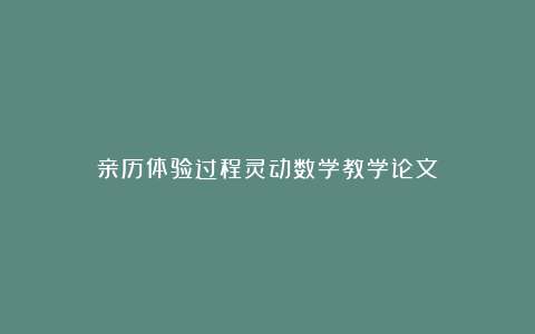 亲历体验过程灵动数学教学论文