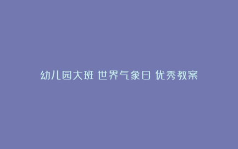 幼儿园大班《世界气象日》优秀教案