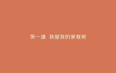 第一课 我爱我的家教案