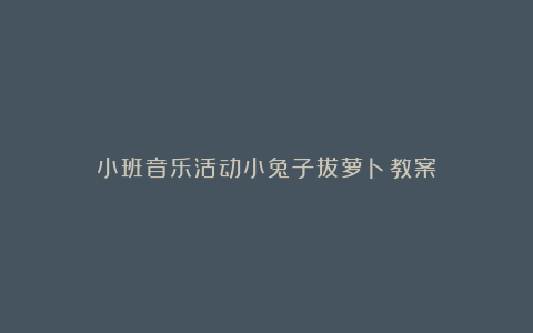 小班音乐活动小兔子拔萝卜教案