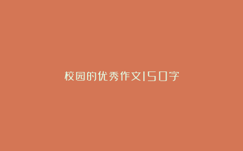 校园的优秀作文150字