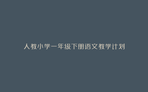 人教小学一年级下册语文教学计划