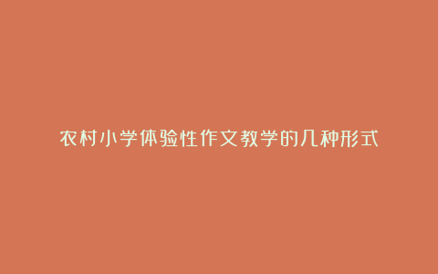 农村小学体验性作文教学的几种形式