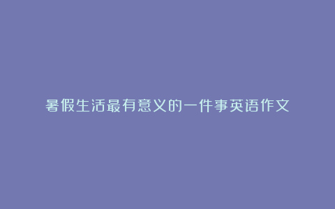 暑假生活最有意义的一件事英语作文