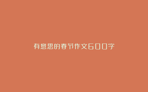 有意思的春节作文600字