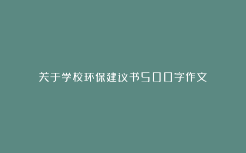 关于学校环保建议书500字作文