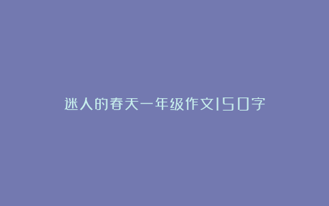 迷人的春天一年级作文150字