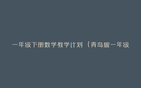 一年级下册数学教学计划 (青岛版一年级下册)