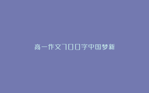 高一作文700字中国梦新