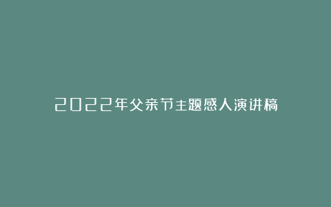 2022年父亲节主题感人演讲稿