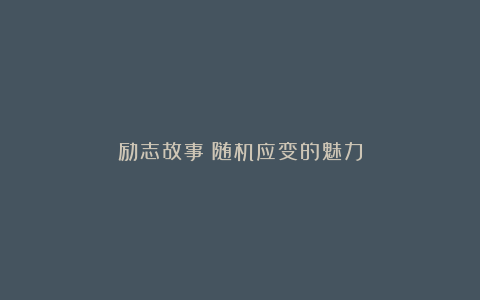 励志故事：随机应变的魅力