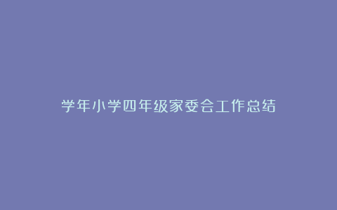 学年小学四年级家委会工作总结