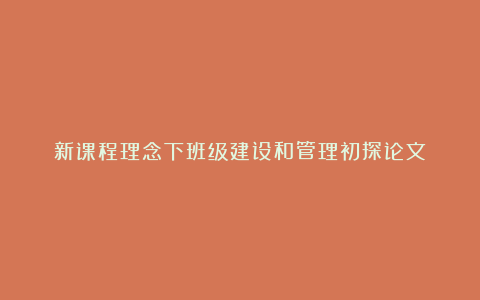 新课程理念下班级建设和管理初探论文