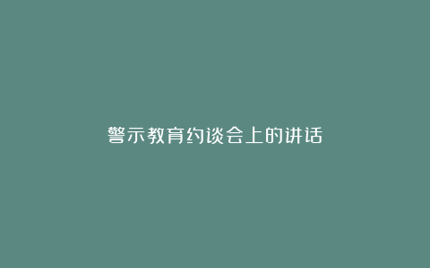 警示教育约谈会上的讲话