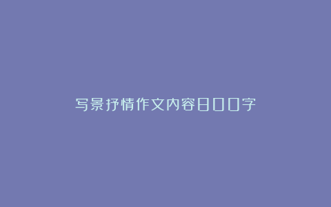 写景抒情作文内容800字