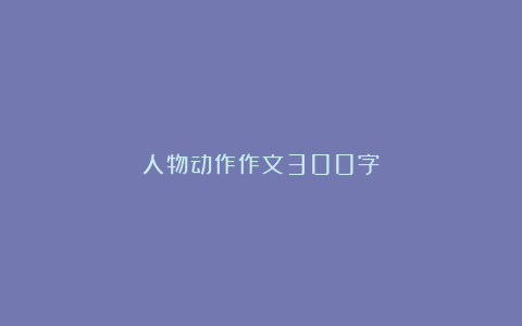 人物动作作文300字