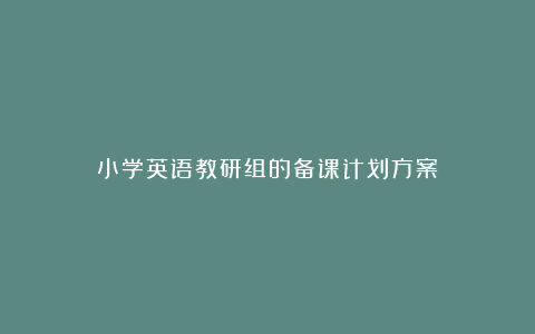 小学英语教研组的备课计划方案