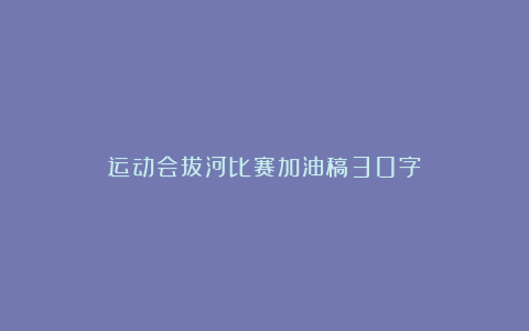 运动会拔河比赛加油稿30字