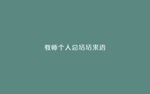 教师个人总结结束语