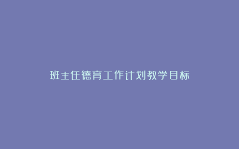 班主任德育工作计划教学目标