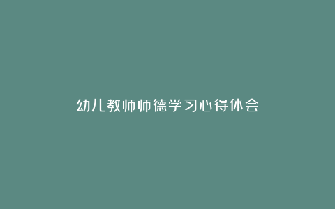 幼儿教师师德学习心得体会