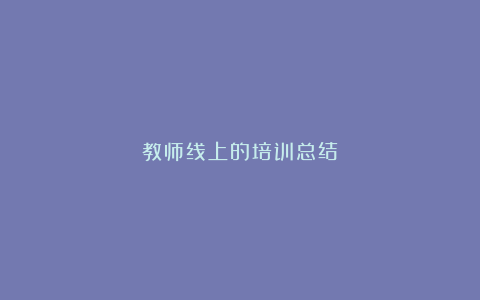 教师线上的培训总结