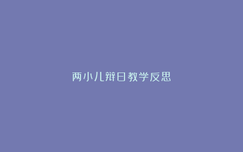 两小儿辩日教学反思