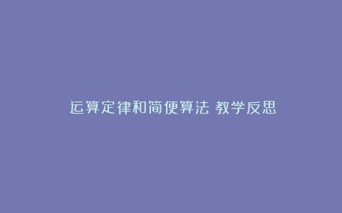 《运算定律和简便算法》教学反思