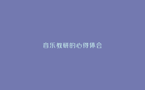 音乐教研的心得体会