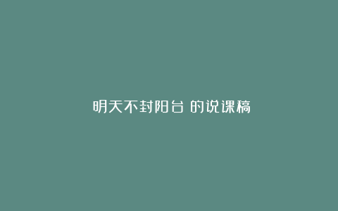 《明天不封阳台》的说课稿