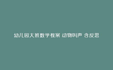 幼儿园大班数学教案《动物叫声》含反思