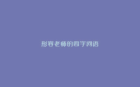 形容老师的四字词语